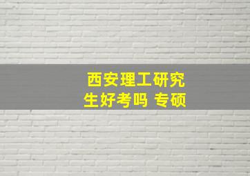 西安理工研究生好考吗 专硕